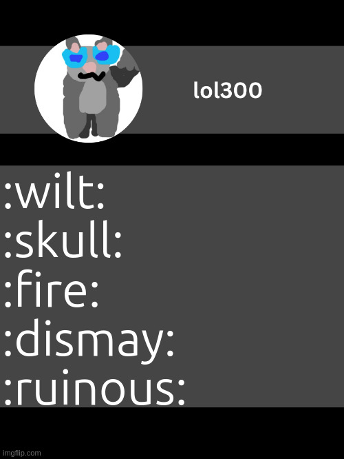 my emoji lingo's gloom and doom... | :wilt:
:skull:
:fire:
:dismay:
:ruinous: | image tagged in lol300 announcement template but straight to the point | made w/ Imgflip meme maker