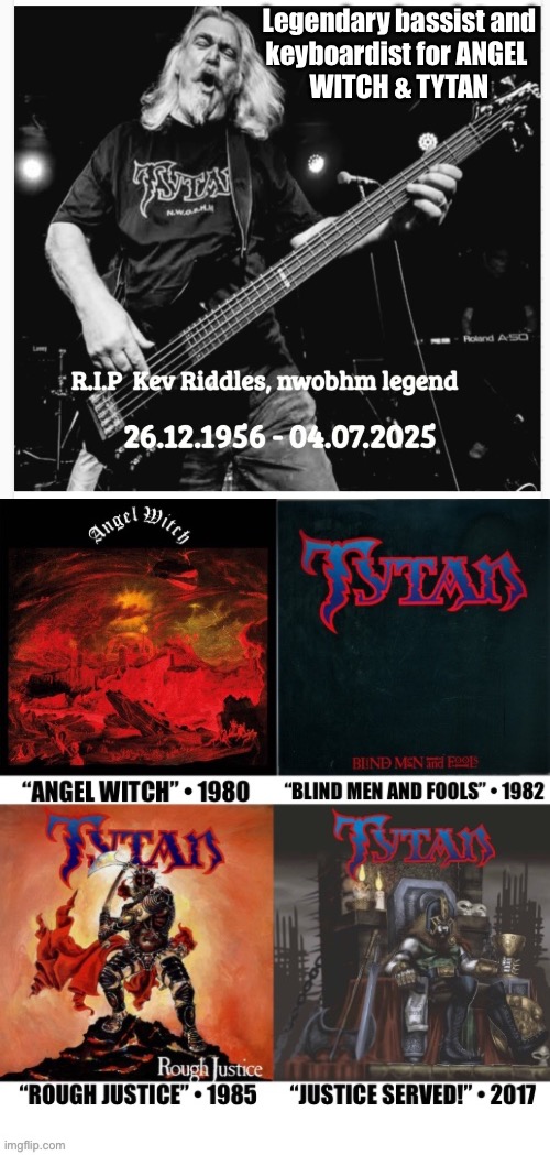 Legendary NWOBHM musician, R.I.P…. | Legendary bassist and
keyboardist for ANGEL 
WITCH & TYTAN | image tagged in heavy metal,nwobhm,angel witch,tytan,bassist and keyboardist | made w/ Imgflip meme maker