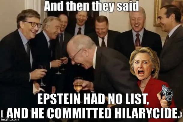 Elites laughing at cover up | EPSTEIN HAD NO LIST, AND HE COMMITTED HILARYCIDE. | image tagged in elites with hillary,epstein,cover up | made w/ Imgflip meme maker