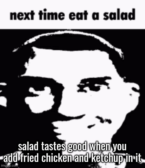 Next time eat a salad | salad tastes good when you add fried chicken and ketchup in it | image tagged in next time eat a salad | made w/ Imgflip meme maker