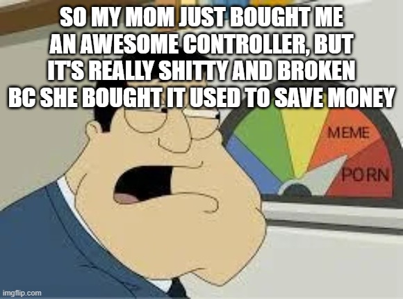 stan | SO MY MOM JUST BOUGHT ME AN AWESOME CONTROLLER, BUT IT'S REALLY SHITTY AND BROKEN BC SHE BOUGHT IT USED TO SAVE MONEY | image tagged in stan | made w/ Imgflip meme maker