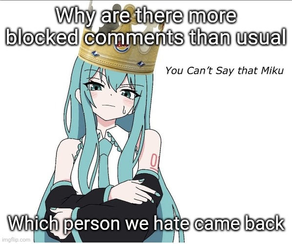 You cant say that miku | Why are there more blocked comments than usual; Which person we hate came back | image tagged in you cant say that miku | made w/ Imgflip meme maker