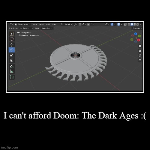 I can't afford Doom: The Dark Ages :( | | image tagged in demotivationals | made w/ Imgflip demotivational maker