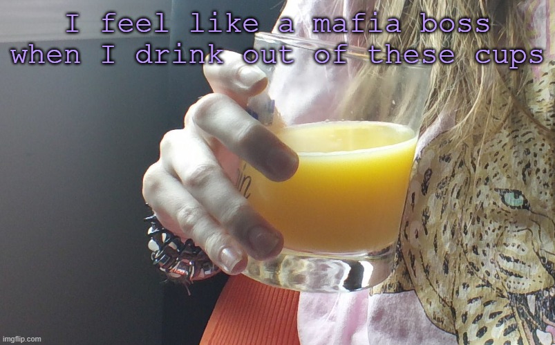I feel like a mafia boss when I drink out of these cups | made w/ Imgflip meme maker