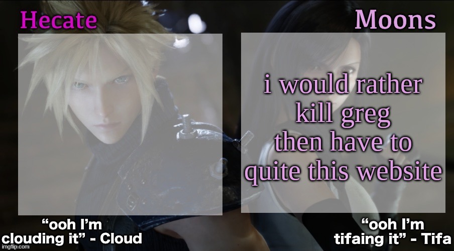 Hecate and Moons shared FF7 template | i would rather kill greg then have to quite this website | image tagged in hecate and moons shared ff7 template | made w/ Imgflip meme maker