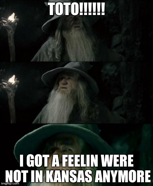 Confused Gandalf Meme | TOTO!!!!!! I GOT A FEELIN WERE NOT IN KANSAS ANYMORE | image tagged in memes,confused gandalf | made w/ Imgflip meme maker