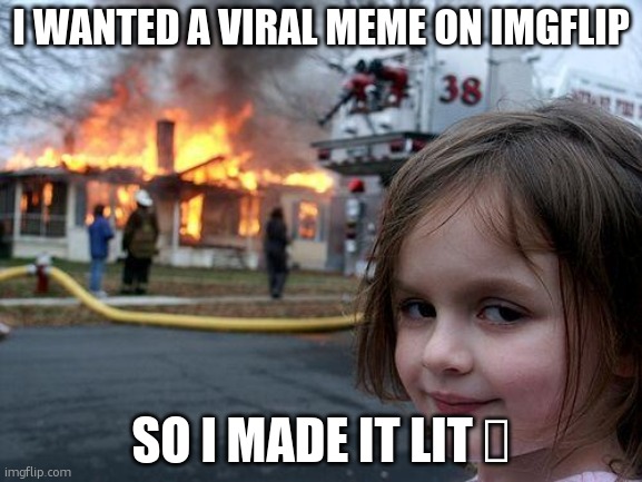 Disaster Girl | I WANTED A VIRAL MEME ON IMGFLIP; SO I MADE IT LIT 🔥 | image tagged in memes,disaster girl | made w/ Imgflip meme maker