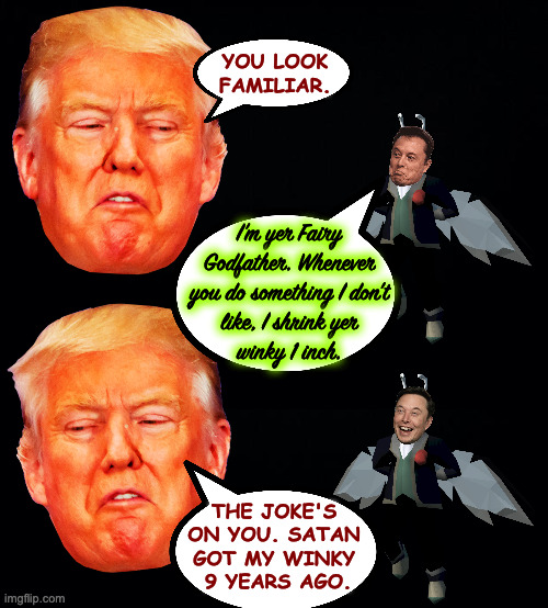 Inspired by a better person than me  ( : | YOU LOOK
FAMILIAR. I'm yer Fairy
Godfather. Whenever
you do something I don't
like, I shrink yer
winky 1 inch. THE JOKE'S
ON YOU. SATAN
GOT MY WINKY
 9 YEARS AGO. | image tagged in memes,trump,fairy godfather,winky | made w/ Imgflip meme maker
