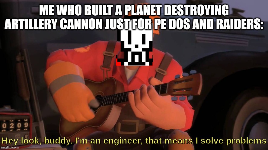 Hey look, buddy. I'm an engineer, that means I solve problems | ME WHO BUILT A PLANET DESTROYING ARTILLERY CANNON JUST FOR PE DOS AND RAIDERS: | image tagged in hey look buddy i'm an engineer that means i solve problems | made w/ Imgflip meme maker