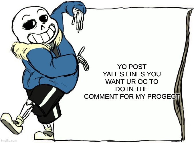 Sans's poster | YO POST YALL'S LINES YOU WANT UR OC TO DO IN THE COMMENT FOR MY PROGECT | image tagged in sans's poster | made w/ Imgflip meme maker