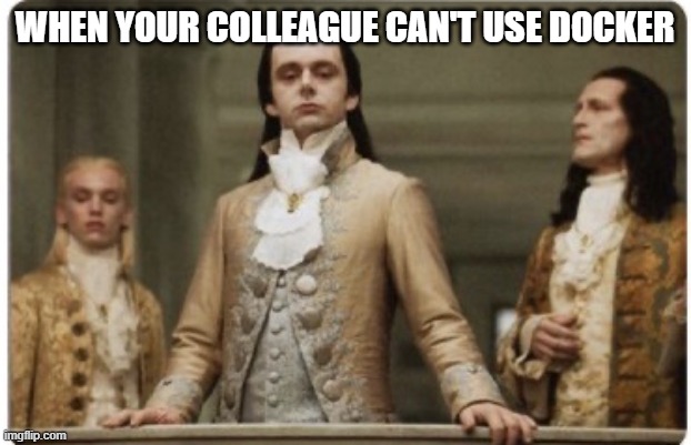 Superior to colleague | WHEN YOUR COLLEAGUE CAN'T USE DOCKER | image tagged in superior royalty | made w/ Imgflip meme maker