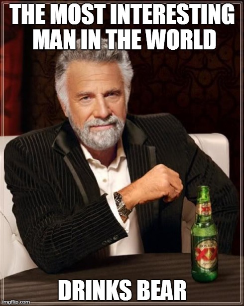 The Most Interesting Man In The World Meme | THE MOST INTERESTING MAN IN THE WORLD DRINKS BEAR | image tagged in memes,the most interesting man in the world | made w/ Imgflip meme maker