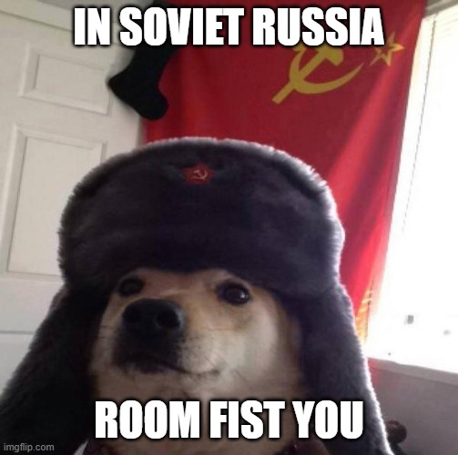 Russian Doge | IN SOVIET RUSSIA ROOM FIST YOU | image tagged in russian doge | made w/ Imgflip meme maker