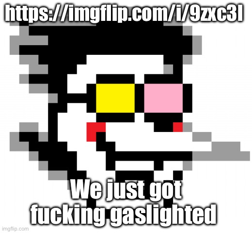 . | https://imgflip.com/i/9zxc3l; We just got fucking gaslighted | image tagged in spamton head | made w/ Imgflip meme maker