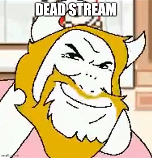 asgore smug | DEAD STREAM | image tagged in asgore smug | made w/ Imgflip meme maker