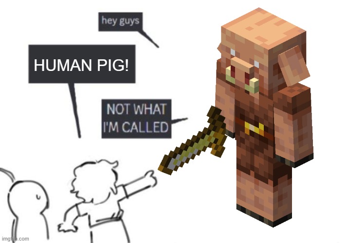 Hey Guys - NOT WHAT I'M CALLED | HUMAN PIG! | image tagged in hey guys - not what i'm called | made w/ Imgflip meme maker