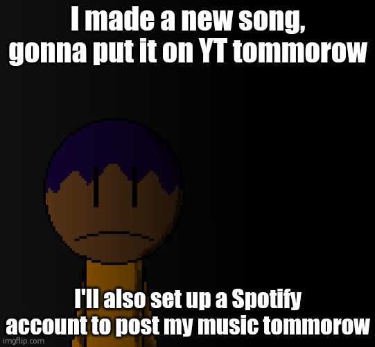 might make an album called 'Eternal and everlasting pain' | I made a new song, gonna put it on YT tommorow; I'll also set up a Spotify account to post my music tommorow | image tagged in brother | made w/ Imgflip meme maker