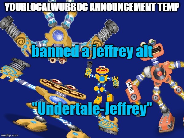 YourLocalWubboc Announcement Temp | banned a jeffrey alt; "Undertale-Jeffrey" | image tagged in yourlocalwubboc announcement temp | made w/ Imgflip meme maker