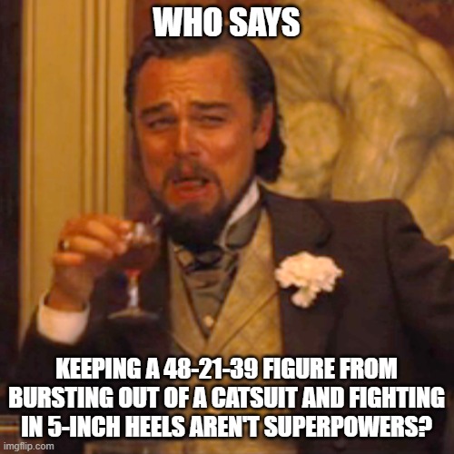 Laughing Leo Meme | WHO SAYS KEEPING A 48-21-39 FIGURE FROM BURSTING OUT OF A CATSUIT AND FIGHTING IN 5-INCH HEELS AREN'T SUPERPOWERS? | image tagged in memes,laughing leo | made w/ Imgflip meme maker