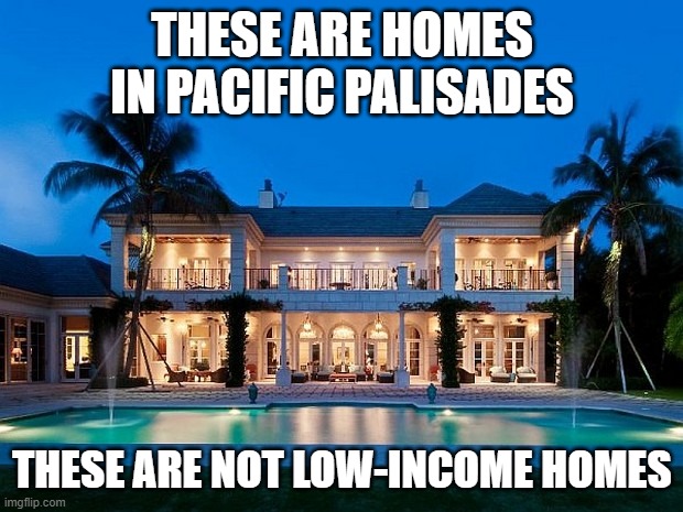 Beach Mansion | THESE ARE HOMES IN PACIFIC PALISADES THESE ARE NOT LOW-INCOME HOMES | image tagged in beach mansion | made w/ Imgflip meme maker