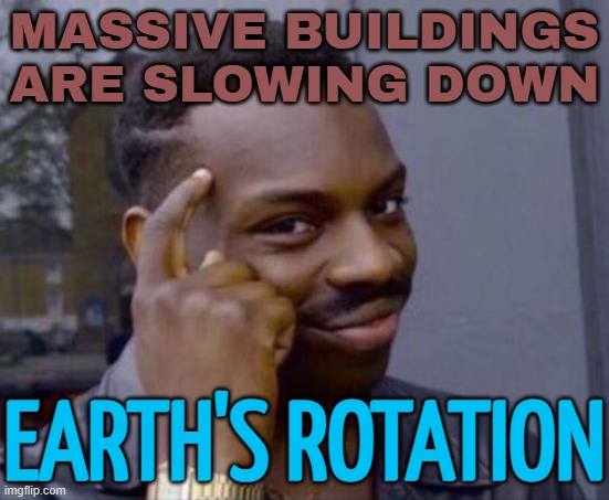 Massive buildings are slowing down Earth's rotation | MASSIVE BUILDINGS
ARE SLOWING DOWN; EARTH'S ROTATION | image tagged in black guy pointing at head,earth,building,construction,climate change,end of the world | made w/ Imgflip meme maker