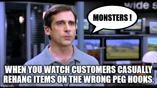 Retail Workers | MONSTERS ! WHEN YOU WATCH CUSTOMERS CASUALLY REHANG ITEMS ON THE WRONG PEG HOOKS. | image tagged in electrical retail guy,that's not where that goes,retail struggle,monsters | made w/ Imgflip meme maker