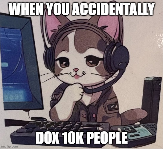 when you accidentally dox 10m people | WHEN YOU ACCIDENTALLY; DOX 10K PEOPLE | image tagged in tech support cat from singapore | made w/ Imgflip meme maker
