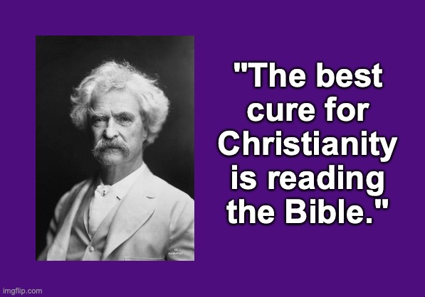 Twain, The best cure for Christianity is reading the Bible | "The best cure for Christianity is reading the Bible." | image tagged in memes,atheism,atheist,david madison,anti-religion,anti-religious | made w/ Imgflip meme maker