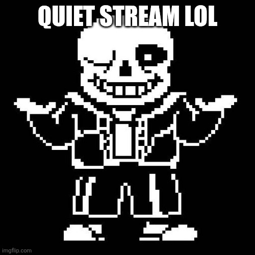 sans undertale | QUIET STREAM LOL | image tagged in sans undertale | made w/ Imgflip meme maker