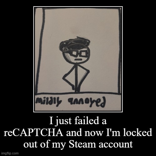 I just failed a reCAPTCHA and now I'm locked out of my Steam account | | image tagged in demotivationals | made w/ Imgflip demotivational maker