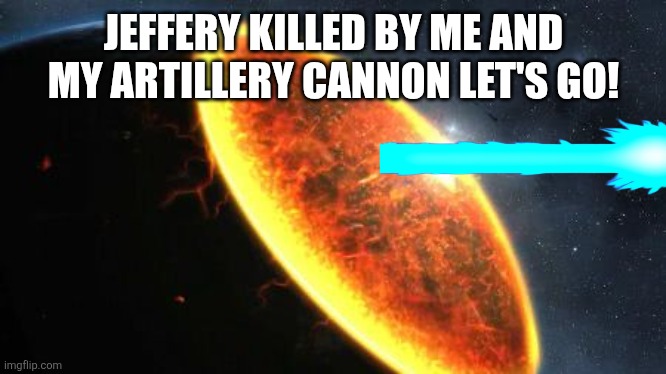 Exterminatus | JEFFERY KILLED BY ME AND MY ARTILLERY CANNON LET'S GO! | image tagged in exterminatus | made w/ Imgflip meme maker