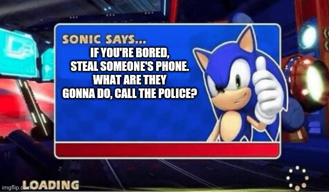 If you're bored, steal someone's phone | IF YOU'RE BORED, STEAL SOMEONE'S PHONE. WHAT ARE THEY GONNA DO, CALL THE POLICE? | image tagged in sonic says | made w/ Imgflip meme maker