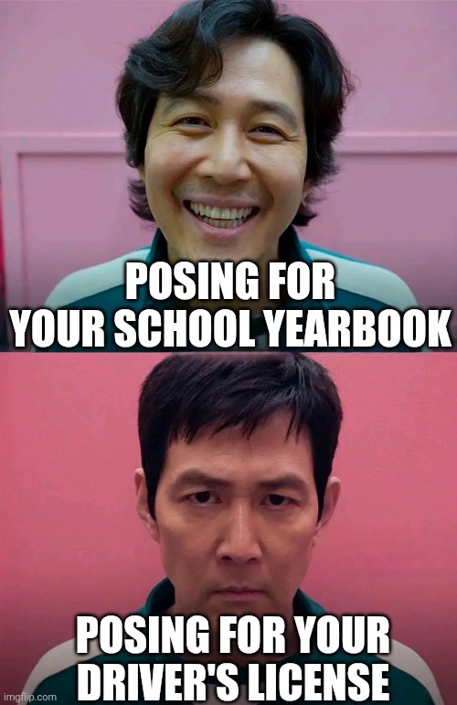 Don't know if this was done before?? But relatable | POSING FOR YOUR SCHOOL YEARBOOK; POSING FOR YOUR DRIVER'S LICENSE | image tagged in squid game | made w/ Imgflip meme maker