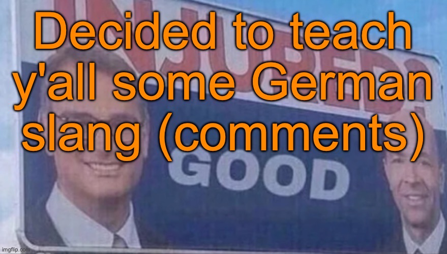 Most of it is gen z slang, but there's a bit of gen alpha slang as well | Decided to teach y'all some German slang (comments) | image tagged in injured good announcement | made w/ Imgflip meme maker