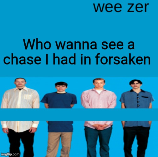 Wee zer | Who wanna see a chase I had in forsaken | image tagged in wee zer | made w/ Imgflip meme maker