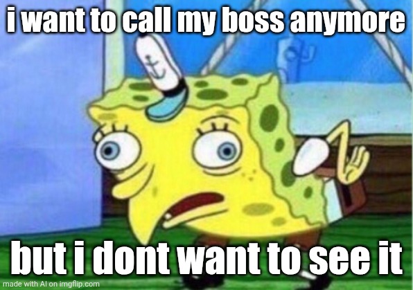 I can call my boss yesterday | i want to call my boss anymore; but i dont want to see it | image tagged in memes,mocking spongebob,funny | made w/ Imgflip meme maker