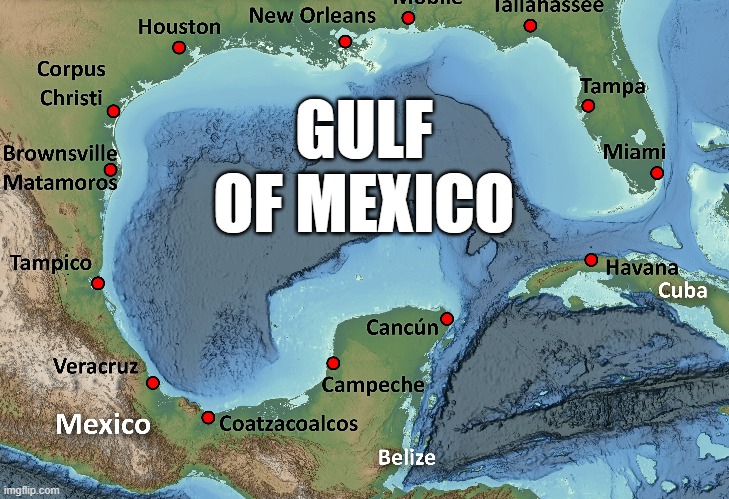 The GULF OF MEXICO, it's still there and still called The Gulf of Mexico !! | GULF OF MEXICO | image tagged in funny,mexico,united states,names,humor | made w/ Imgflip meme maker