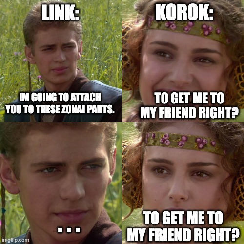 Zelda tears of the kingdom be like | KOROK:; LINK:; IM GOING TO ATTACH YOU TO THESE ZONAI PARTS. TO GET ME TO MY FRIEND RIGHT? . . . TO GET ME TO MY FRIEND RIGHT? | image tagged in link memes gaming | made w/ Imgflip meme maker