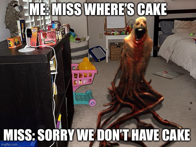 The last customer be like meme. | ME: MISS WHERE’S CAKE; MISS: SORRY WE DON’T HAVE CAKE | image tagged in the last customer be like meme | made w/ Imgflip meme maker