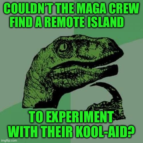 Philosoraptor | COULDN’T THE MAGA CREW FIND A REMOTE ISLAND; TO EXPERIMENT WITH THEIR KOOL-AID? | image tagged in memes,philosoraptor | made w/ Imgflip meme maker