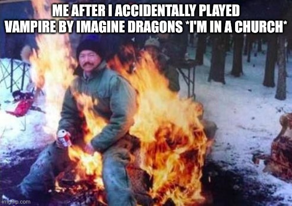 LIGAF | ME AFTER I ACCIDENTALLY PLAYED VAMPIRE BY IMAGINE DRAGONS *I'M IN A CHURCH* | image tagged in memes,ligaf | made w/ Imgflip meme maker