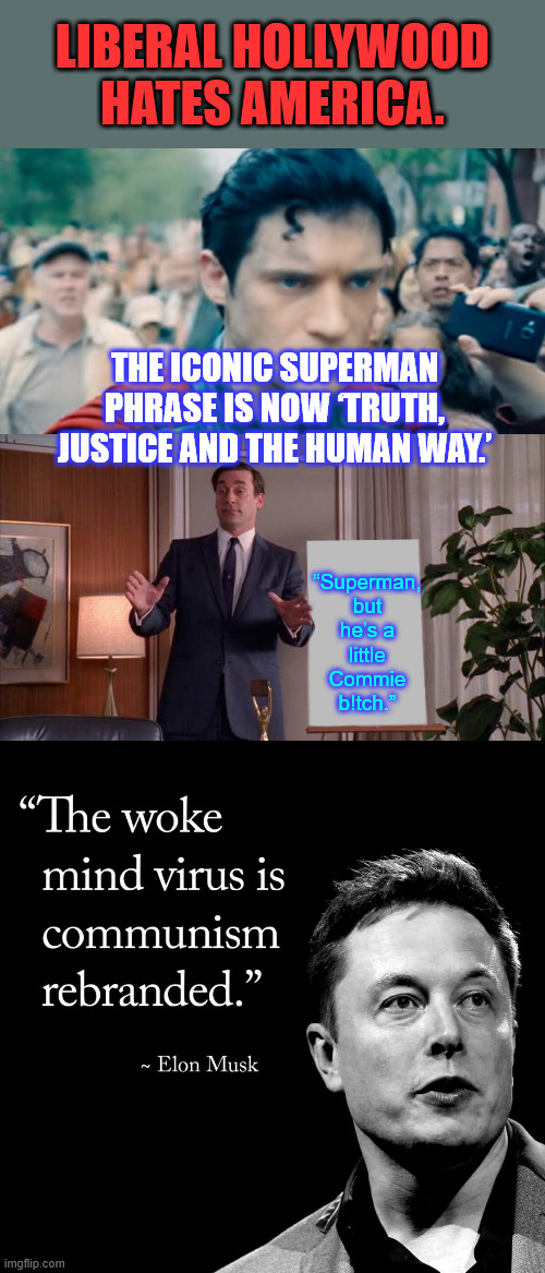 Superman gone woke... Hollywood going to go broke | LIBERAL HOLLYWOOD HATES AMERICA. THE ICONIC SUPERMAN PHRASE IS NOW ‘TRUTH, JUSTICE AND THE HUMAN WAY.’; “Superman, but he’s a little Commie b!tch.” | image tagged in go woke,go broke | made w/ Imgflip meme maker