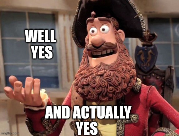 Well yes, but actually no | WELL 
YES AND ACTUALLY
YES | image tagged in well yes but actually no | made w/ Imgflip meme maker