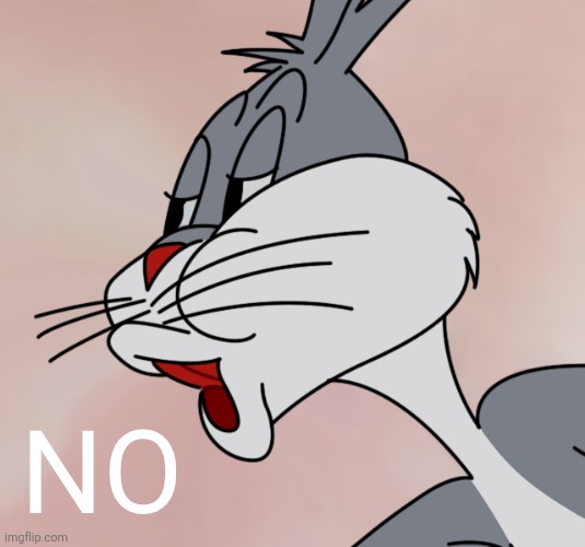 NO | image tagged in bugs bunny no | made w/ Imgflip meme maker