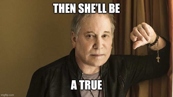 Paul Simon | THEN SHE’LL BE; A TRUE | image tagged in paul simon | made w/ Imgflip meme maker