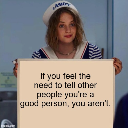 Robin Stranger Things Meme | If you feel the need to tell other people you're a good person, you aren't. | image tagged in robin stranger things meme | made w/ Imgflip meme maker