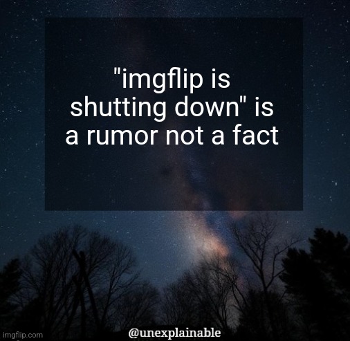 Pretty sure | "imgflip is shutting down" is a rumor not a fact | image tagged in it's simply unexplainable | made w/ Imgflip meme maker