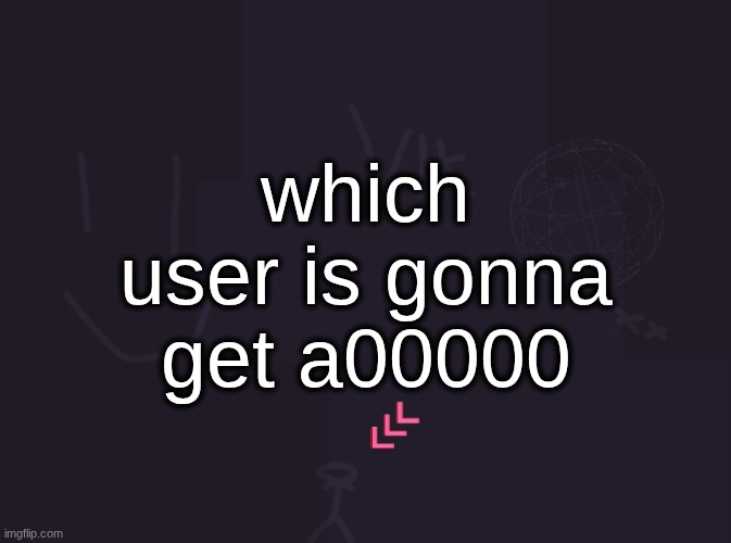vik's image | which user is gonna get a00000 | image tagged in vik's image | made w/ Imgflip meme maker