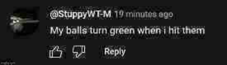 My balls turn green when I hit them | image tagged in my balls turn green when i hit them | made w/ Imgflip meme maker