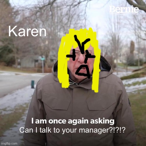 Ahahahahgahhahhahah | Karen; Can I talk to your manager?!?!? | image tagged in memes,bernie i am once again asking for your support | made w/ Imgflip meme maker
